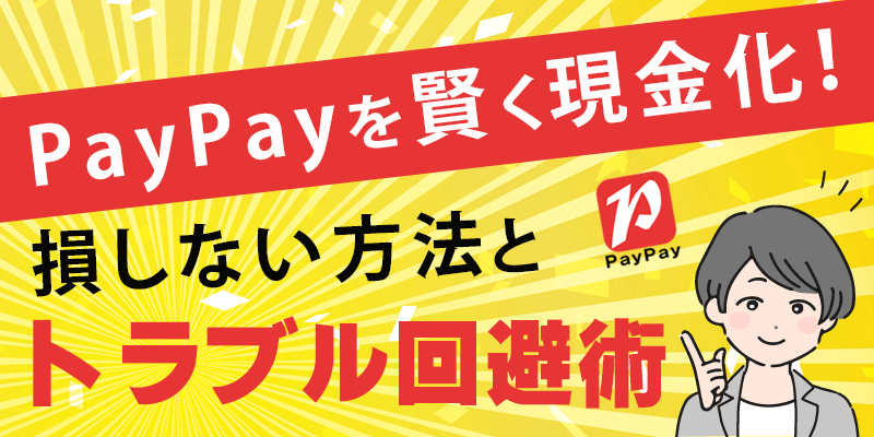 PayPayを賢く現金化！損しない方法とトラブル回避術